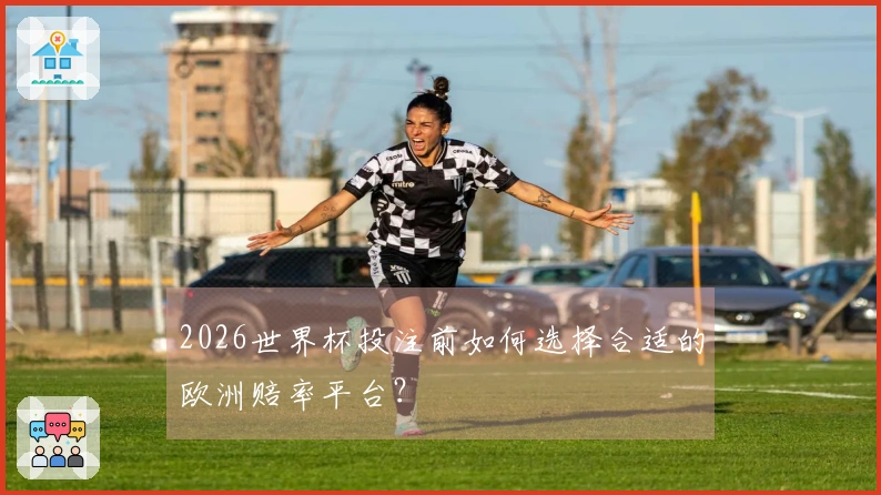 2026世界杯投注前如何选择合适的欧洲赔率平台？