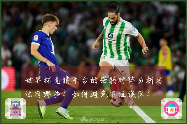 世界杯竞猜平台的强弱对阵分析方法有哪些？如何避免下注误区？
