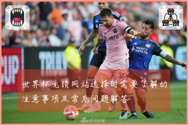 世界杯竞猜网站选择时需要了解的注意事项及常见问题解答