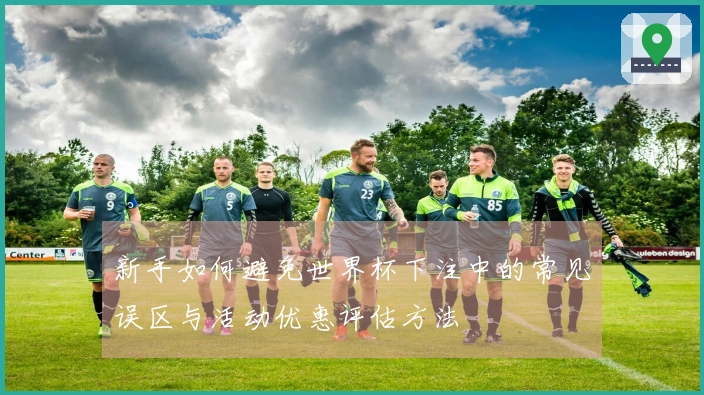 新手如何避免世界杯下注中的常见误区与活动优惠评估方法