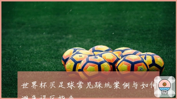 世界杯买足球常见踩坑案例与如何避免误区指南
