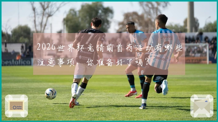 2026世界杯竞猜前首存活动有哪些注意事项，你准备好了吗？