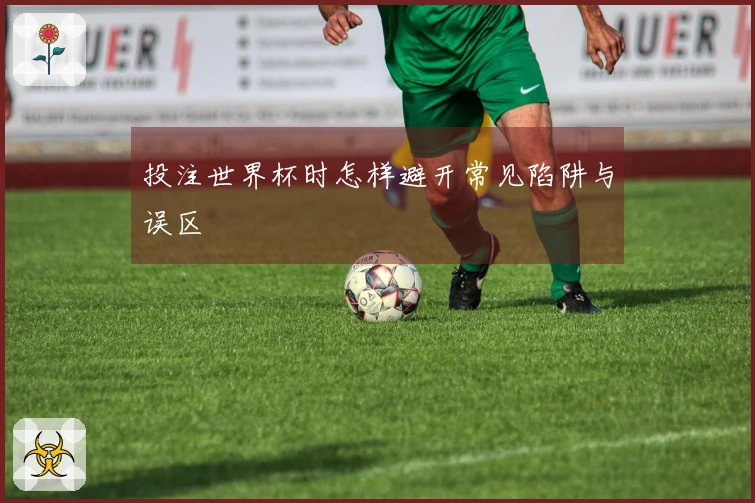投注世界杯时怎样避开常见陷阱与误区