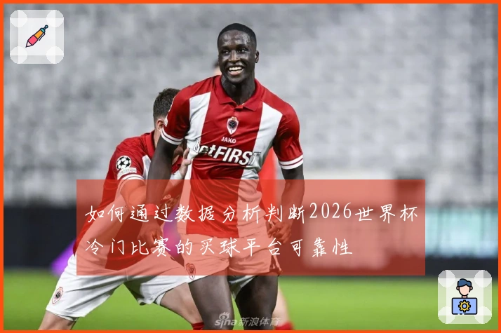 如何通过数据分析判断2026世界杯冷门比赛的买球平台可靠性