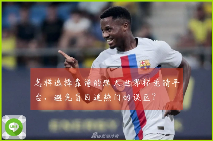 怎样选择靠谱的烽火世界杯竞猜平台，避免盲目追热门的误区？
