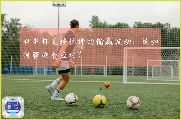 世界杯竞猜软件的输赢波动，该如何解读和应对？