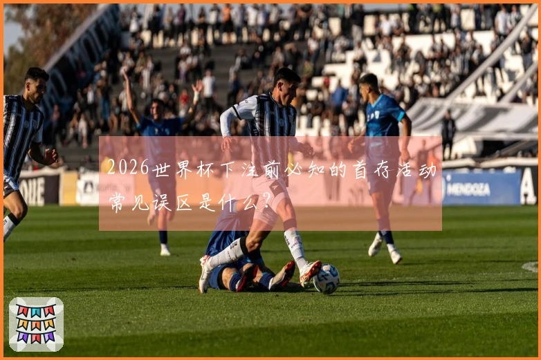 2026世界杯下注前必知的首存活动常见误区是什么？