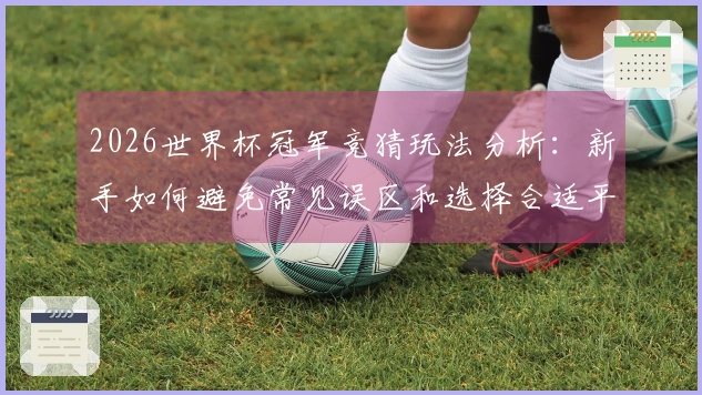 2026世界杯冠军竞猜玩法分析：新手如何避免常见误区和选择合适平台