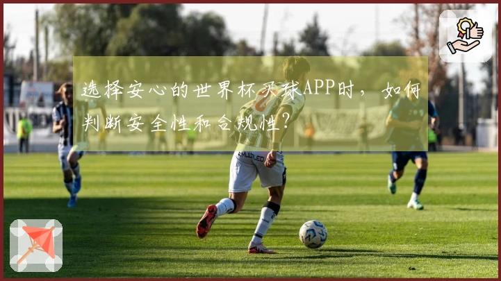 选择安心的世界杯买球APP时，如何判断安全性和合规性？