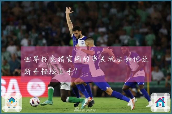 世界杯竞猜官网的串关玩法如何让新手轻松上手？