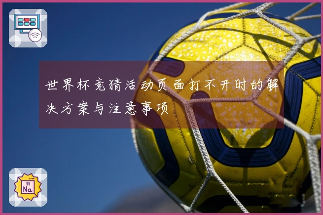 世界杯竞猜活动页面打不开时的解决方案与注意事项