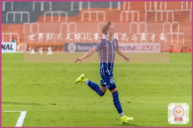 世界杯买足球比赛时间怎么查才最准可靠