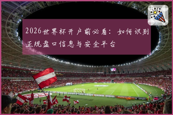 2026世界杯开户前必看：如何识别正规盘口信息与安全平台