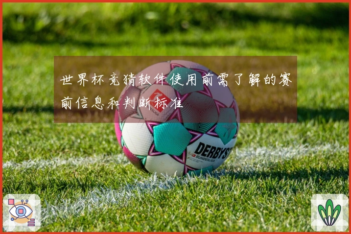 世界杯竞猜软件使用前需了解的赛前信息和判断标准