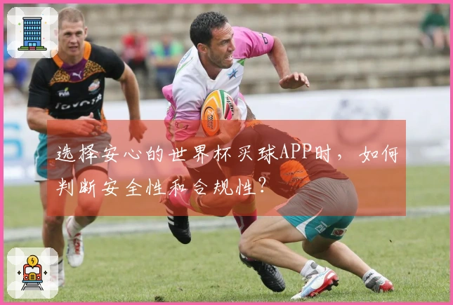 选择安心的世界杯买球APP时,如何判断安全性和合规性?