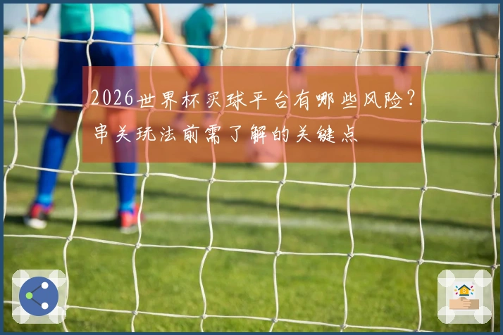 2026世界杯买球平台有哪些风险？串关玩法前需了解的关键点