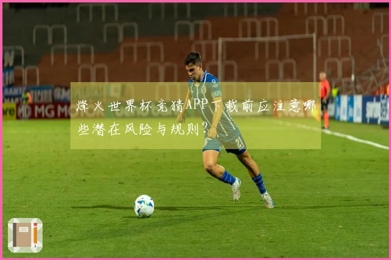 烽火世界杯竞猜APP下载前应注意哪些潜在风险与规则？