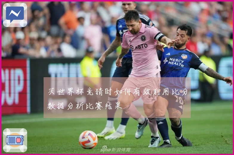 买世界杯竞猜时如何有效利用比分数据分析比赛结果