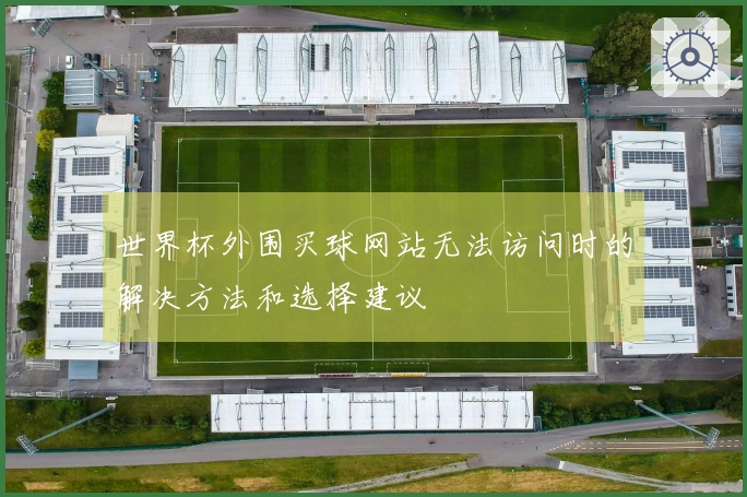 世界杯外围买球网站无法访问时的解决方法和选择建议
