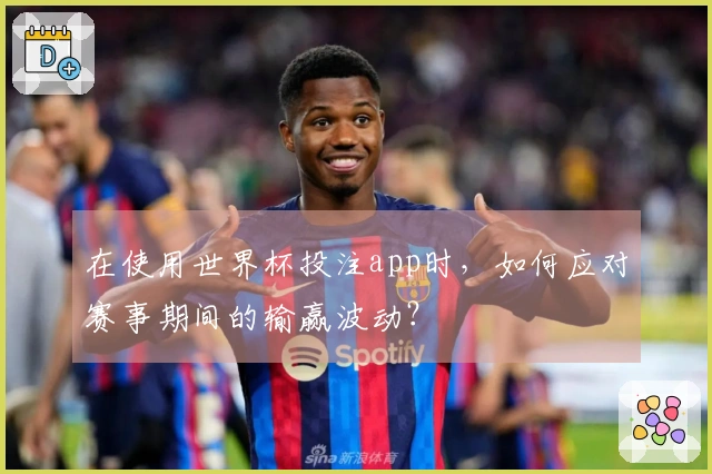 在使用世界杯投注app时，如何应对赛事期间的输赢波动？
