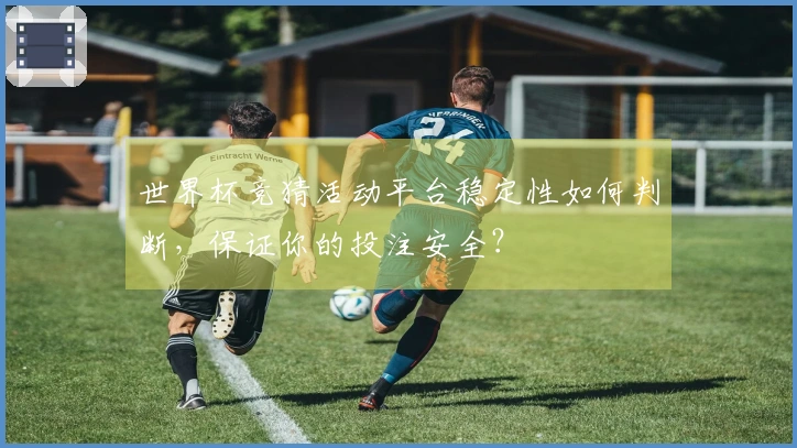 世界杯竞猜活动平台稳定性如何判断，保证你的投注安全？