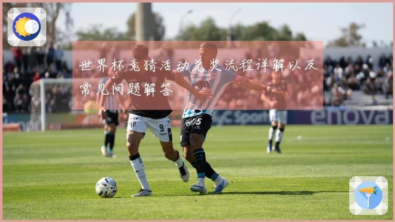 世界杯竞猜活动兑奖流程详解以及常见问题解答