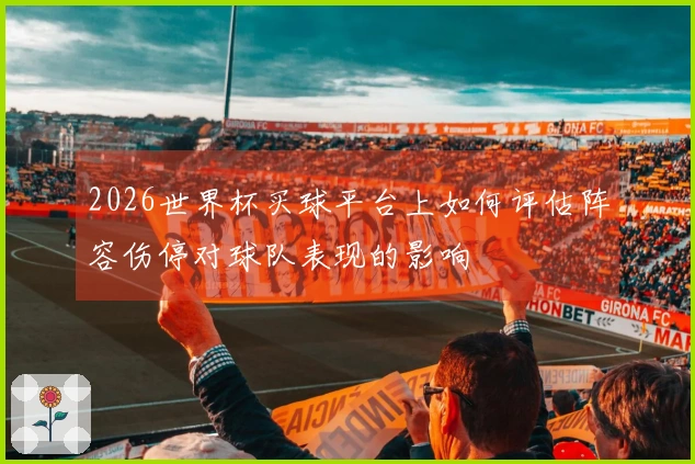 2026世界杯买球平台上如何评估阵容伤停对球队表现的影响