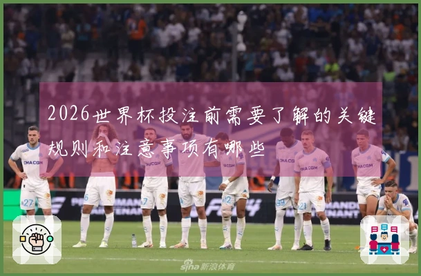 2026世界杯投注前需要了解的关键规则和注意事项有哪些