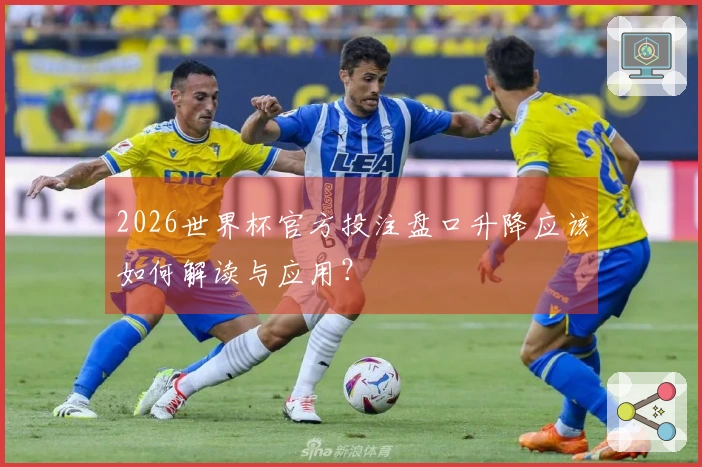 2026世界杯官方投注盘口升降应该如何解读与应用？