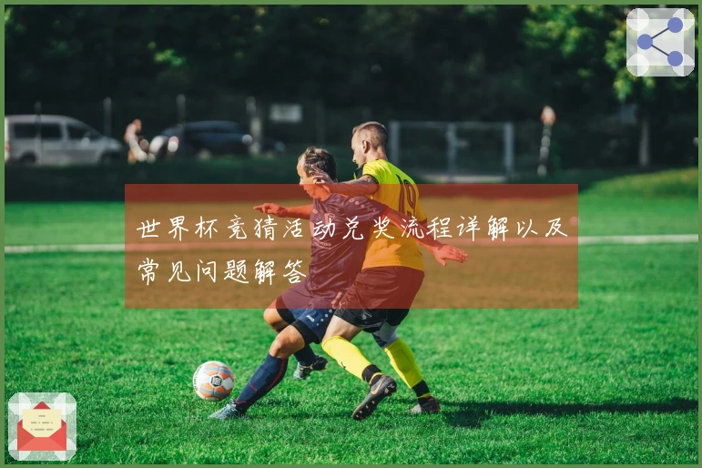 世界杯竞猜活动兑奖流程详解以及常见问题解答