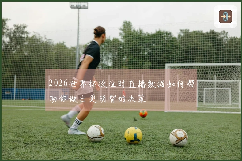 2026世界杯投注时直播数据如何帮助你做出更明智的决策