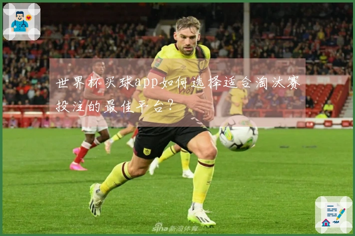 世界杯买球app如何选择适合淘汰赛投注的最佳平台？