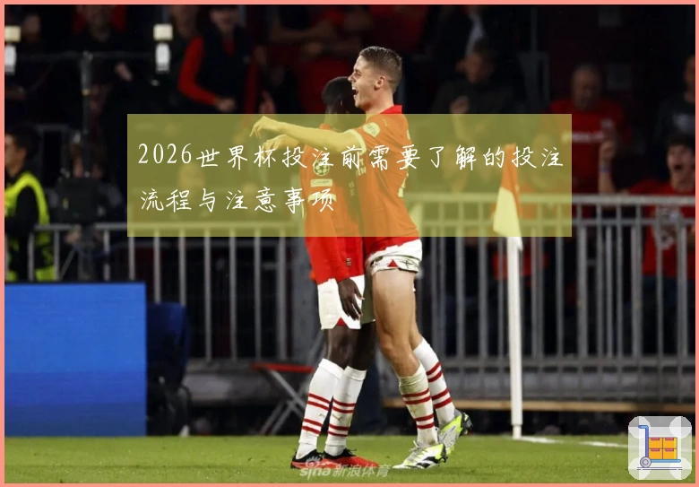 2026世界杯投注前需要了解的投注流程与注意事项