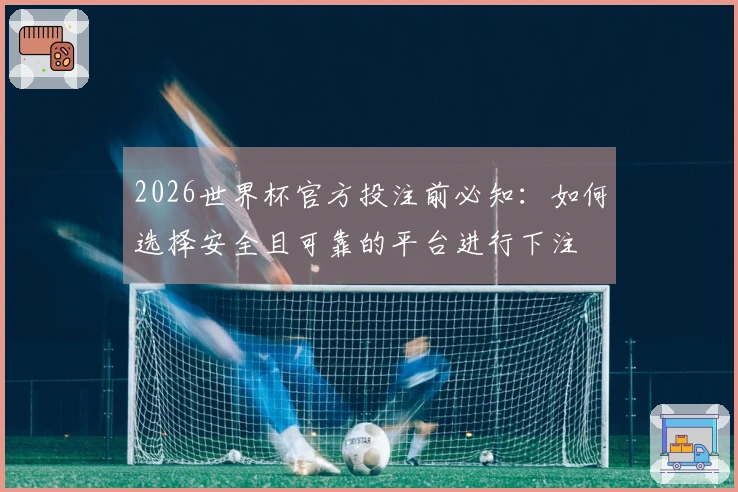 2026世界杯官方投注前必知：如何选择安全且可靠的平台进行下注