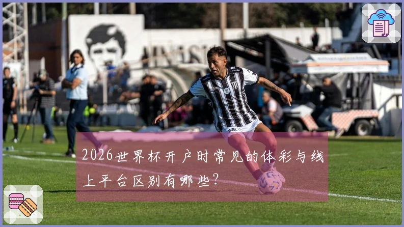 2026世界杯开户时常见的体彩与线上平台区别有哪些？