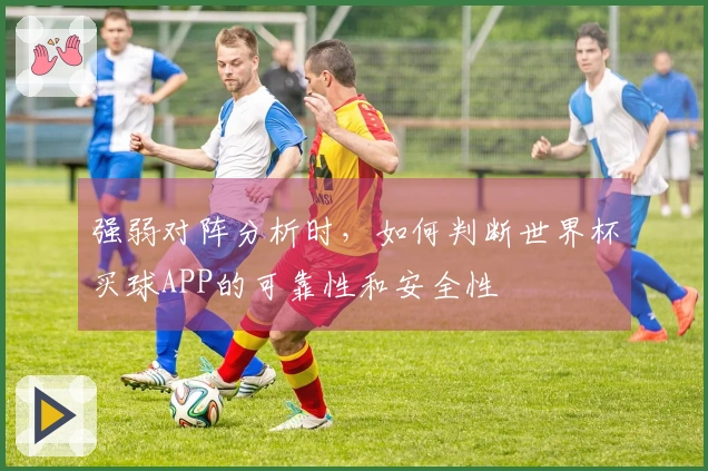 强弱对阵分析时，如何判断世界杯买球APP的可靠性和安全性