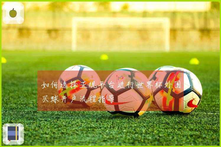 如何选择正规平台进行世界杯外围买球开户流程指导