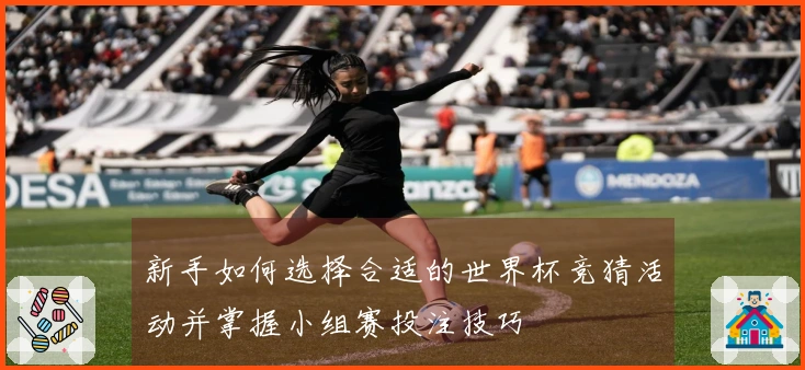 新手如何选择合适的世界杯竞猜活动并掌握小组赛投注技巧
