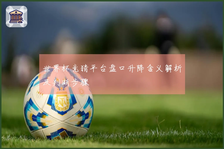 世界杯竞猜平台盘口升降含义解析及判断步骤